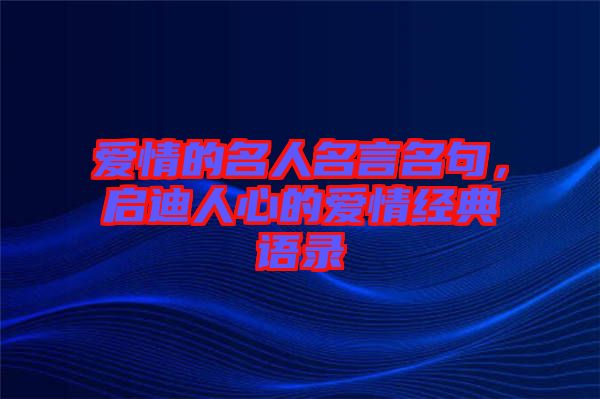 愛情的名人名言名句，啟迪人心的愛情經(jīng)典語錄