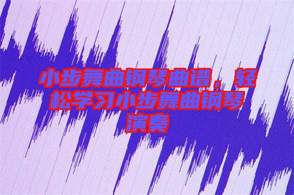 小步舞曲鋼琴曲譜，輕松學(xué)習(xí)小步舞曲鋼琴演奏