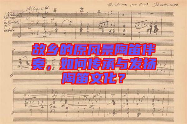 故鄉(xiāng)的原風(fēng)景陶笛伴奏，如何傳承與發(fā)揚(yáng)陶笛文化？
