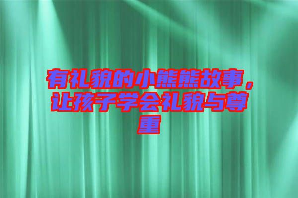 有禮貌的小熊熊故事，讓孩子學(xué)會(huì)禮貌與尊重