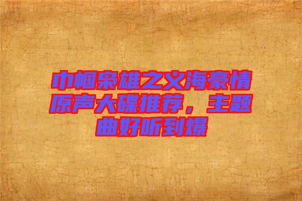 巾幗梟雄之義海豪情原聲大碟推薦，主題曲好聽(tīng)到爆