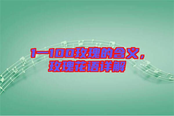 1一100玫瑰的含義，玫瑰花語詳解