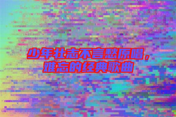 少年壯志不言愁原唱，難忘的經(jīng)典歌曲