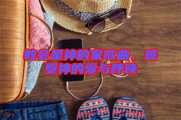 教會(huì)是神的家歌曲，感受神的愛(ài)與呼喚