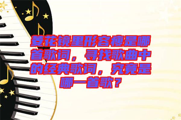 菱花鏡里形容瘦是哪首歌詞，尋找歌曲中的經(jīng)典歌詞，究竟是哪一首歌？