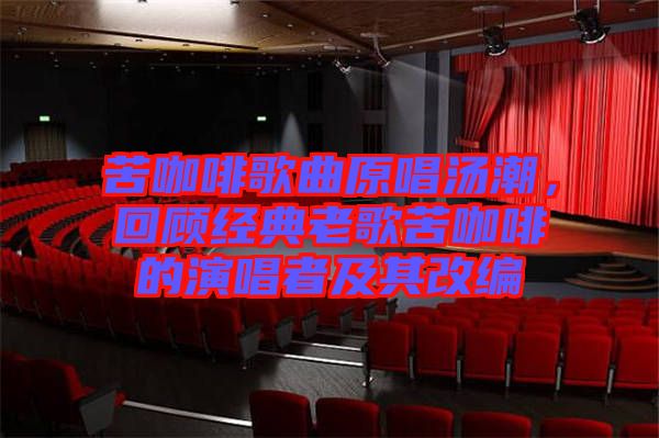 苦咖啡歌曲原唱湯潮，回顧經(jīng)典老歌苦咖啡的演唱者及其改編