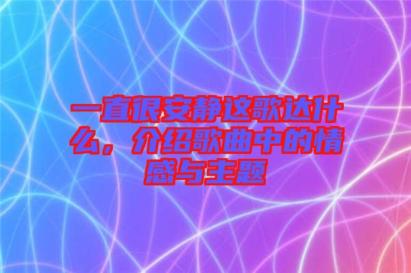 一直很安靜這歌達什么，介紹歌曲中的情感與主題
