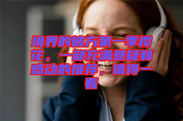 境界的彼方第一季櫻花，一部充滿懸疑和感動的推薦，值得一看