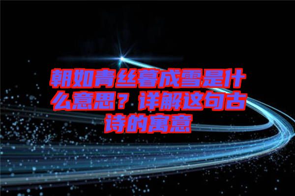 朝如青絲暮成雪是什么意思？詳解這句古詩(shī)的寓意