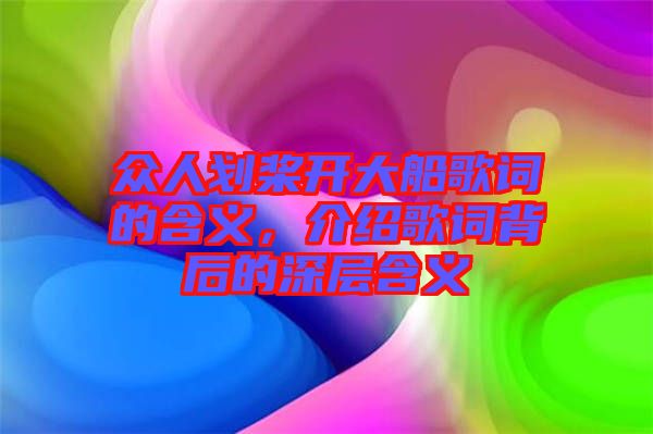 眾人劃槳開大船歌詞的含義，介紹歌詞背后的深層含義