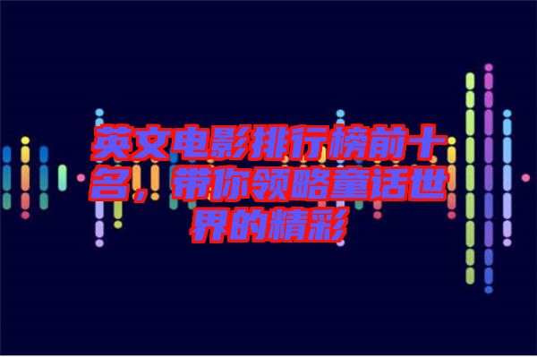 英文電影排行榜前十名，帶你領(lǐng)略童話世界的精彩