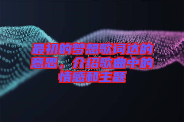 最初的夢想歌詞達(dá)的意思，介紹歌曲中的情感和主題
