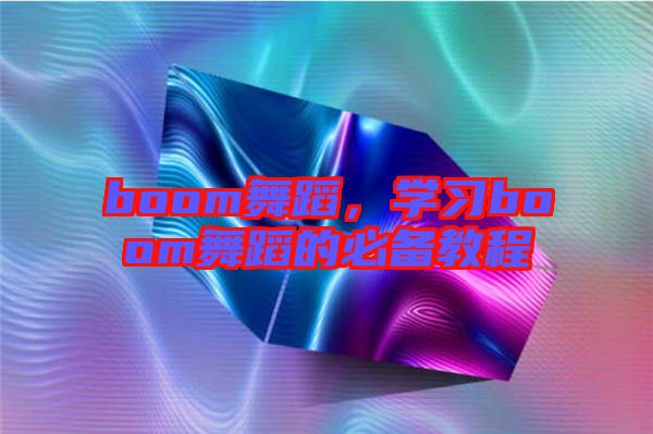 boom舞蹈，學(xué)習(xí)boom舞蹈的必備教程