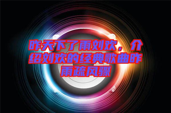 昨天下了雨劉歡，介紹劉歡的經(jīng)典歌曲昨雨疏風驟