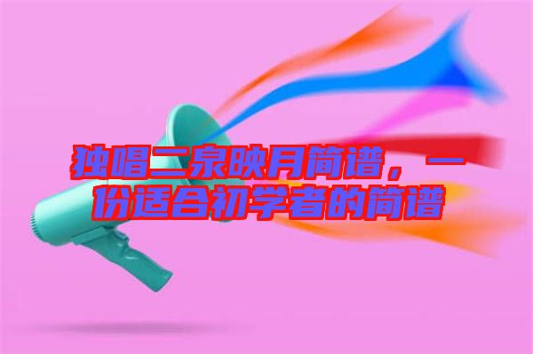 獨唱二泉映月簡譜，一份適合初學(xué)者的簡譜