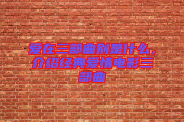 愛在三部曲別是什么，介紹經(jīng)典愛情電影三部曲