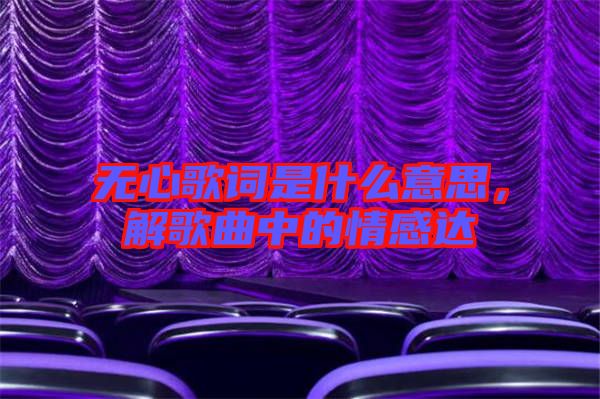 無心歌詞是什么意思，解歌曲中的情感達