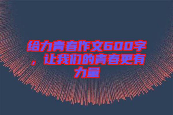 給力青春作文600字，讓我們的青春更有力量