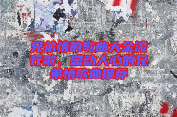 兄弟情的歌曲大全流行歌，感動(dòng)人心的兄弟情歌曲推薦