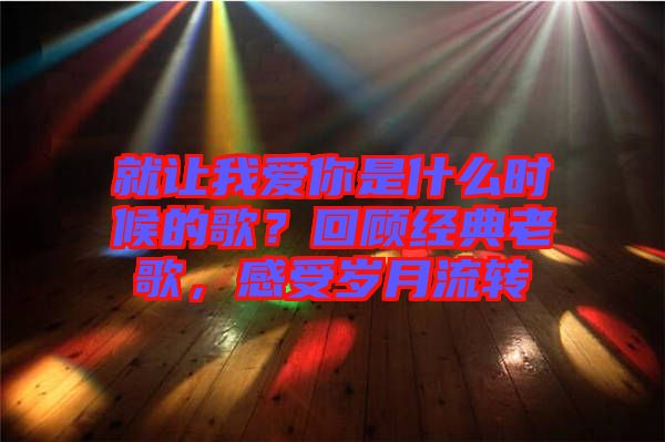 就讓我愛(ài)你是什么時(shí)候的歌？回顧經(jīng)典老歌，感受歲月流轉(zhuǎn)