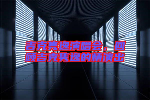 吉克雋逸演唱會(huì)，回顧吉克雋逸的精演出