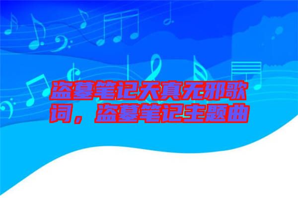 盜墓筆記天真無邪歌詞，盜墓筆記主題曲
