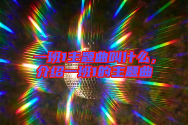 一班1主題曲叫什么，介紹一班1的主題曲