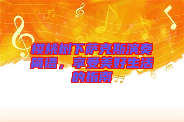 櫻桃樹下薩克斯演奏簡譜，享受美好生活的指南