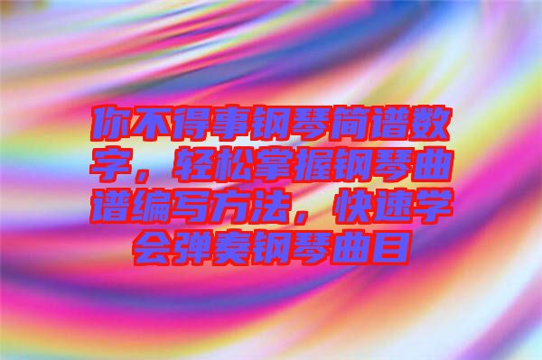 你不得事鋼琴簡譜數(shù)字，輕松掌握鋼琴曲譜編寫方法，快速學(xué)會彈奏鋼琴曲目