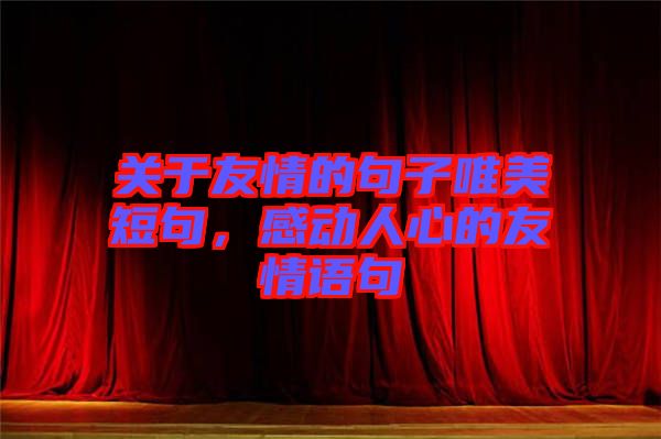 關(guān)于友情的句子唯美短句，感動人心的友情語句
