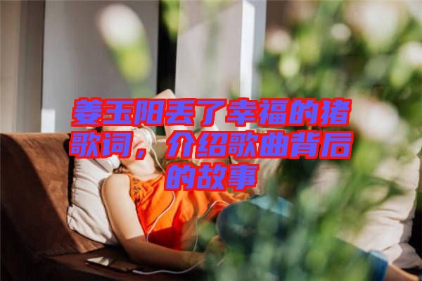 姜玉陽丟了幸福的豬歌詞，介紹歌曲背后的故事