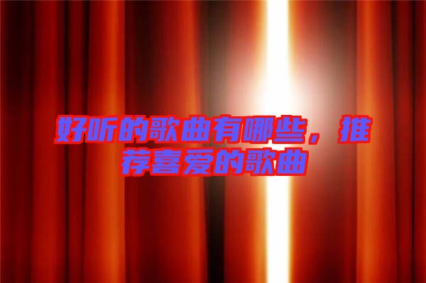 好聽(tīng)的歌曲有哪些，推薦喜愛(ài)的歌曲