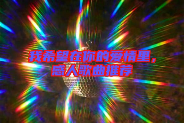 我希望在你的愛情里，感人歌曲推薦