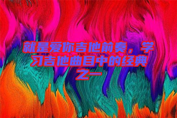 就是愛你吉他前奏，學(xué)習(xí)吉他曲目中的經(jīng)典之一