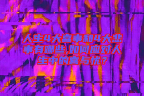 人生4大喜事和4大悲事有哪些,如何應(yīng)對(duì)人生中的喜與憂？