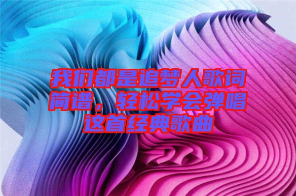 我們都是追夢人歌詞簡譜，輕松學(xué)會彈唱這首經(jīng)典歌曲