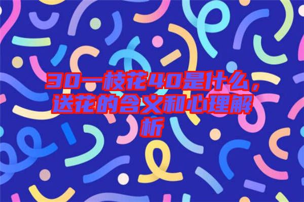 30一枝花40是什么，送花的含義和心理解析