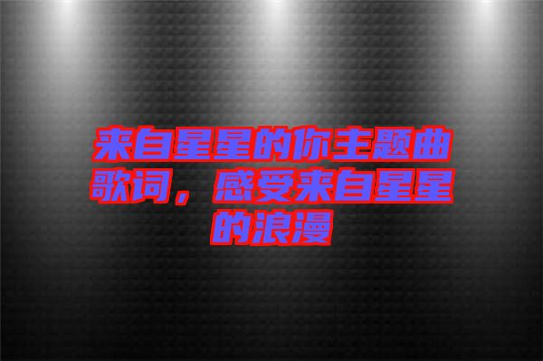 來(lái)自星星的你主題曲歌詞，感受來(lái)自星星的浪漫
