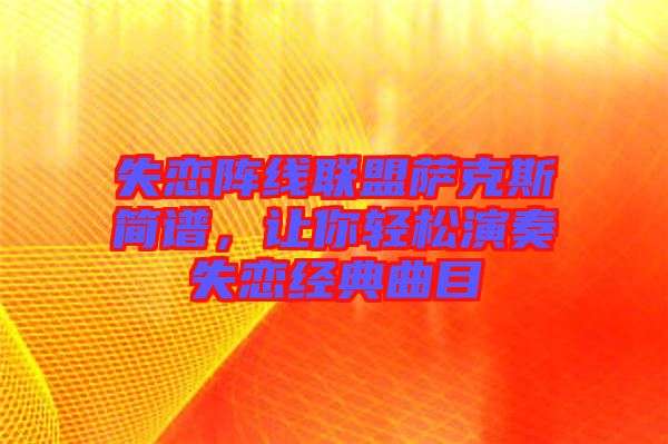 失戀陣線聯(lián)盟薩克斯簡(jiǎn)譜，讓你輕松演奏失戀經(jīng)典曲目