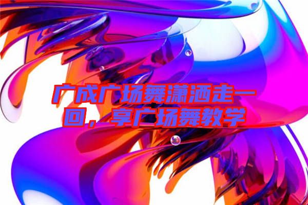 廣成廣場(chǎng)舞瀟灑走一回，享廣場(chǎng)舞教學(xué)