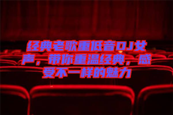 經(jīng)典老歌重低音DJ女聲，帶你重溫經(jīng)典，感受不一樣的魅力