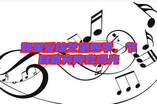 如果愛綜藝第四季，節(jié)目嘉賓陣容曝光