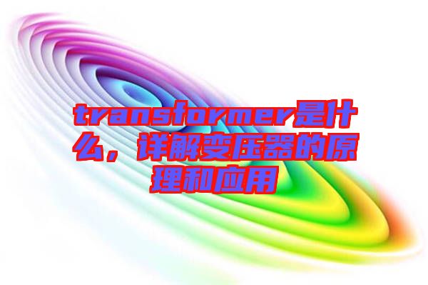 transformer是什么，詳解變壓器的原理和應(yīng)用