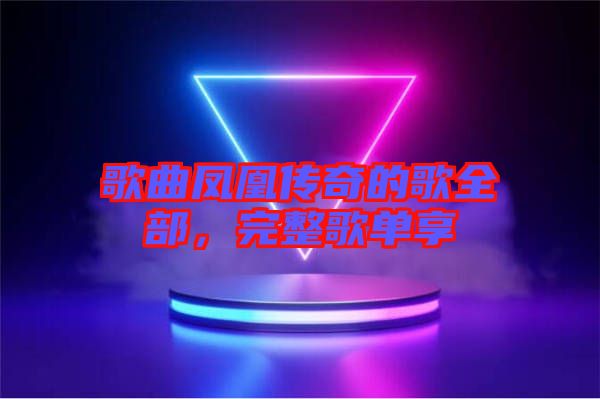 歌曲鳳凰傳奇的歌全部，完整歌單享