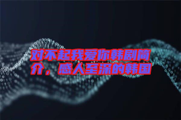對(duì)不起我愛你韓劇簡(jiǎn)介，感人至深的韓國(guó)