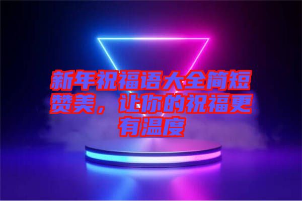 新年祝福語大全簡短贊美，讓你的祝福更有溫度