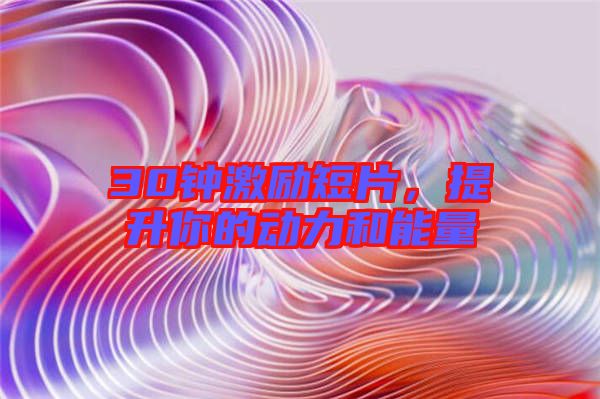 30鐘激勵短片，提升你的動力和能量