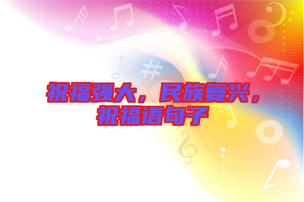 祝福強(qiáng)大，民族復(fù)興，祝福語句子