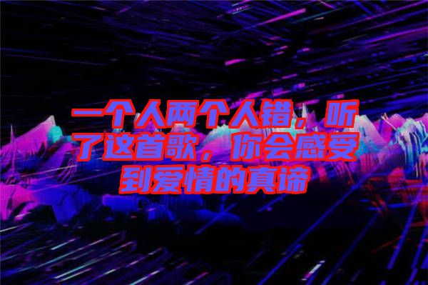 一個人兩個人錯，聽了這首歌，你會感受到愛情的真諦