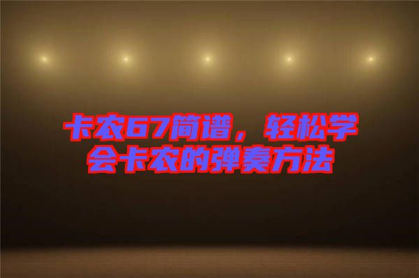 卡農(nóng)67簡(jiǎn)譜，輕松學(xué)會(huì)卡農(nóng)的彈奏方法